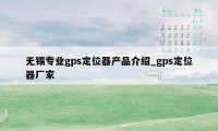 无锡专业gps定位器产品介绍_gps定位器厂家