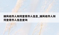 顺风收件人如何查寄件人信息_顺风收件人如何查寄件人信息查询