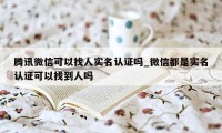 腾讯微信可以找人实名认证吗_微信都是实名认证可以找到人吗