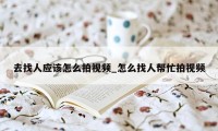 去找人应该怎么拍视频_怎么找人帮忙拍视频