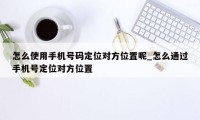 怎么使用手机号码定位对方位置呢_怎么通过手机号定位对方位置