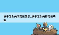 快手怎么关闭定位显示_快手怎么关掉定位功能