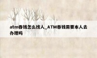 atm吞钱怎么找人_ATM吞钱需要本人去办理吗