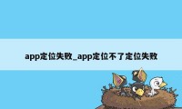 app定位失败_app定位不了定位失败