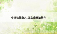 非法软件查人_怎么查非法软件