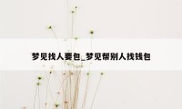 梦见找人要包_梦见帮别人找钱包