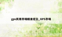 gps民用市场精准定位_GPS市场