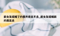 前女友结婚了约我开房去不去_前女友结婚前约我出去