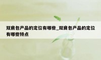 双肩包产品的定位有哪些_双肩包产品的定位有哪些特点