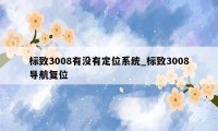 标致3008有没有定位系统_标致3008导航复位