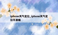 iphone天气定位_iphone天气定位不准确