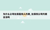 为什么公司社保是找人代缴_社保找公司代缴合法吗