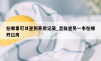 在哪里可以查到开房记录_怎样查另一半在哪开过房