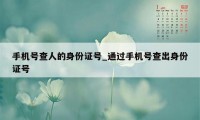 手机号查人的身份证号_通过手机号查出身份证号