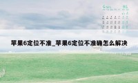 苹果6定位不准_苹果6定位不准确怎么解决