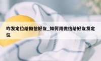 咋发定位给微信好友_如何用微信给好友发定位