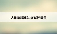 人社能查医保么_查社保和医保