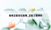 省级卫星定位监理_卫星工程测控