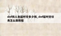 dnf找人包超时空多少钱_dnf超时空任务怎么做教程