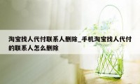 淘宝找人代付联系人删除_手机淘宝找人代付的联系人怎么删除