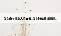 怎么查车撞到人没有啊_怎么知道撞没撞到人