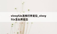 vivoy52s怎样打开定位_vivoy51s怎么开定位