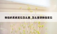 微信的系统定位怎么查_怎么查到微信定位