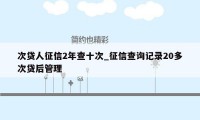 次贷人征信2年查十次_征信查询记录20多次贷后管理