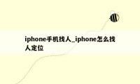 iphone手机找人_iphone怎么找人定位