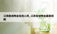 江阴鼎诚物业在找人吗_江阴龙城物业最新招聘