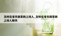 怎样在宝贝回家网上找人_怎样在宝贝回家网上找人聊天