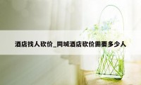 酒店找人砍价_同城酒店砍价需要多少人