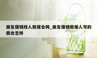 朋友借钱找人担保合同_朋友借钱担保人写的我会怎样