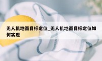 无人机地面目标定位_无人机地面目标定位如何实现