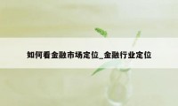 如何看金融市场定位_金融行业定位