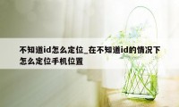 不知道id怎么定位_在不知道id的情况下怎么定位手机位置