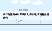 农行分配网点时可以找人调动吗_农商行能调动吗