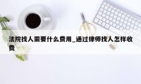 法院找人需要什么费用_通过律师找人怎样收费