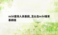 ncbi查找人员基因_怎么在ncbi搜索基因组