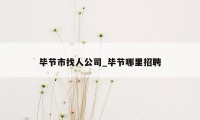 毕节市找人公司_毕节哪里招聘