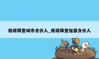 癌症筛查城市合伙人_癌症筛查加盟合伙人