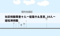 社区核酸筛查十人一组是什么意思_10人一组检测核酸