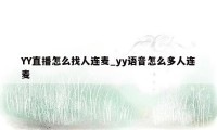 YY直播怎么找人连麦_yy语音怎么多人连麦