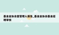 基金业协会查管理人报告_基金业协会基金经理审核