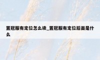 置冠服有定位怎么读_置冠服有定位后面是什么