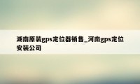 湖南原装gps定位器销售_河南gps定位安装公司