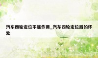 汽车四轮定位不起作用_汽车四轮定位后的坏处