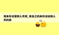 用身份证替别人开房_用自己的身份证给别人开的房