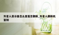 外星人显示器怎么查是否翻新_外星人翻新机鉴别