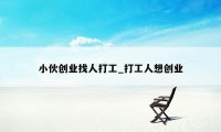 小伙创业找人打工_打工人想创业